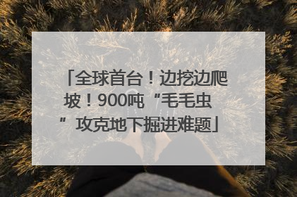 全球首台！边挖边爬坡！900吨“毛毛虫”攻克地下掘进难题