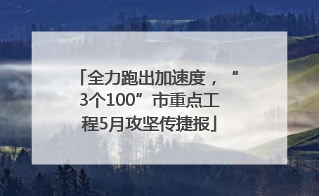 全力跑出加速度，“3个100”市重点工程5月攻坚传捷报
