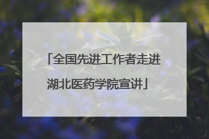 全国先进工作者走进湖北医药学院宣讲