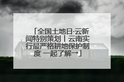 全国土地日·云新闻特别策划丨云南实行最严格耕地保护制度 一起了解→