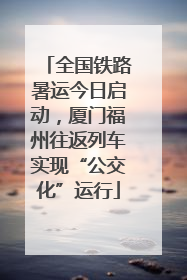 全国铁路暑运今日启动，厦门福州往返列车实现“公交化”运行