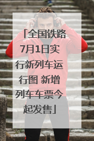 全国铁路7月1日实行新列车运行图 新增列车车票今起发售