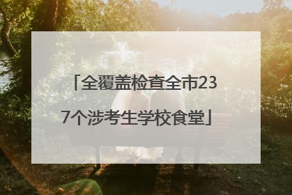 全覆盖检查全市237个涉考生学校食堂