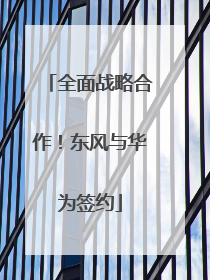 全面战略合作！东风与华为签约