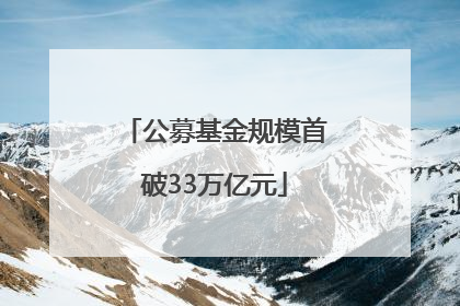 公募基金规模首破33万亿元