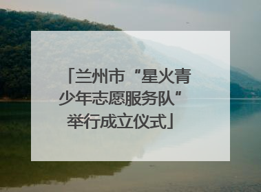 兰州市“星火青少年志愿服务队”举行成立仪式