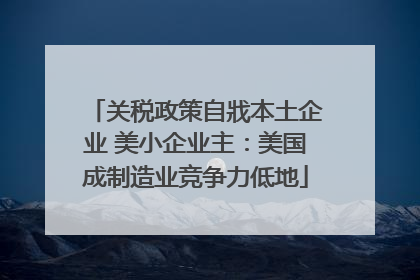 关税政策自戕本土企业 美小企业主：美国成制造业竞争力低地