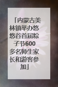 内蒙古美林镇举办悠悠谷首届粽子节600多名师生家长和游客参加