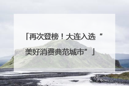 再次登榜！大连入选“美好消费典范城市”