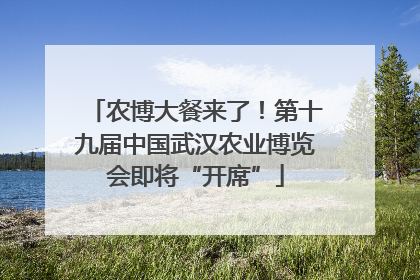 农博大餐来了！第十九届中国武汉农业博览会即将“开席”
