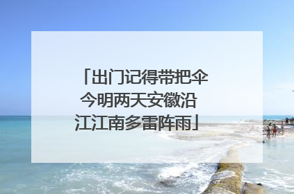 出门记得带把伞 今明两天安徽沿江江南多雷阵雨