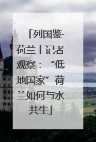 列国鉴·荷兰丨记者观察：“低地国家”荷兰如何与水共生