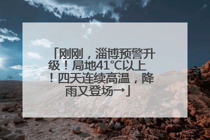 刚刚，淄博预警升级！局地41℃以上！四天连续高温，降雨又登场→