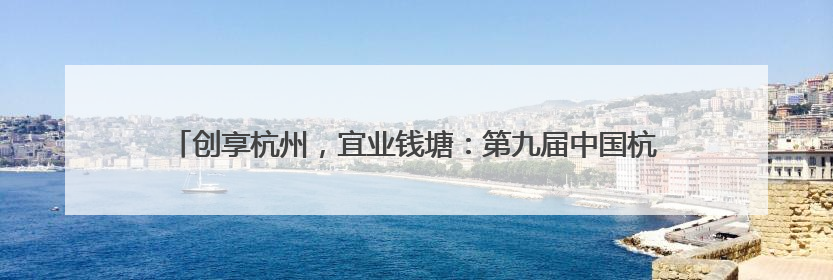 创享杭州，宜业钱塘：第九届中国杭州大学生创业大赛杭州赛区决赛落幕