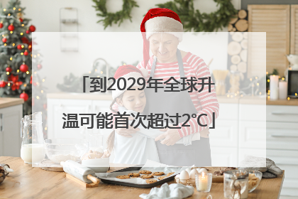 到2029年全球升温可能首次超过2℃