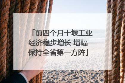前四个月十堰工业经济稳步增长 增幅保持全省第一方阵