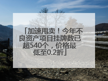 加速甩卖！今年不良资产项目挂牌数已超540个，价格最低至0.2折