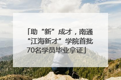 助“新”成才，南通“江海新才”学院首批70名学员毕业拿证