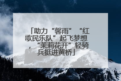 助力“馨雨”“红歌民乐队”起飞梦想，“茉莉花开”轻骑兵挺进黄桥