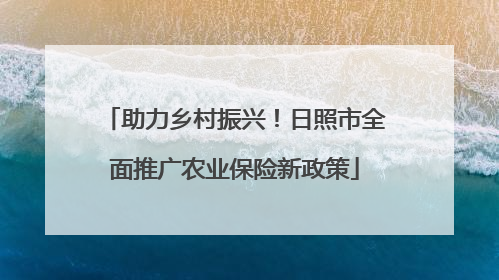 助力乡村振兴！日照市全面推广农业保险新政策
