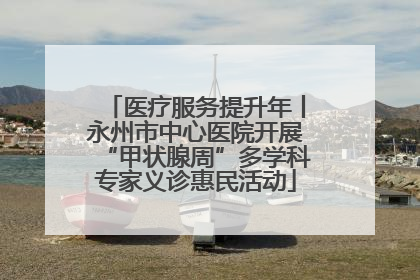 医疗服务提升年丨永州市中心医院开展“甲状腺周”多学科专家义诊惠民活动