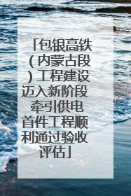 包银高铁（内蒙古段）工程建设迈入新阶段 牵引供电首件工程顺利通过验收评估