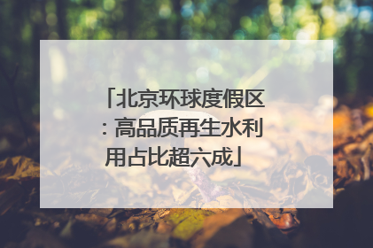北京环球度假区：高品质再生水利用占比超六成