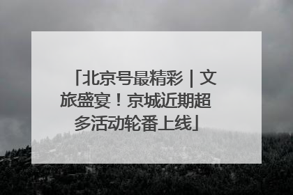 北京号最精彩｜文旅盛宴！京城近期超多活动轮番上线