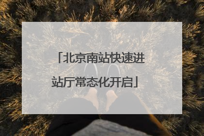 北京南站快速进站厅常态化开启