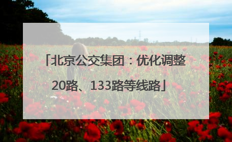 北京公交集团：优化调整20路、133路等线路