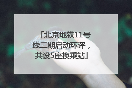 北京地铁11号线二期启动环评，共设5座换乘站
