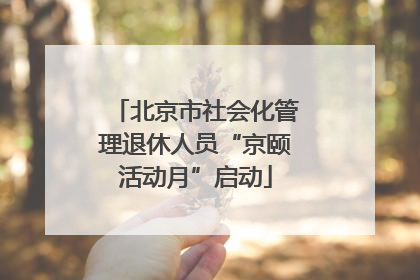 北京市社会化管理退休人员“京颐活动月”启动