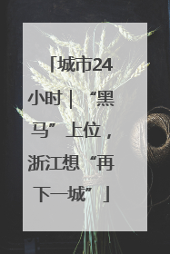 城市24小时｜“黑马”上位，浙江想“再下一城”