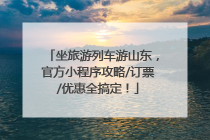 坐旅游列车游山东，官方小程序攻略/订票/优惠全搞定！