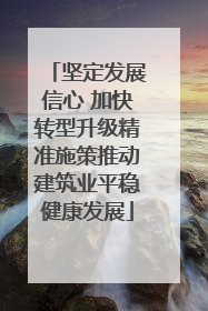 坚定发展信心 加快转型升级精准施策推动建筑业平稳健康发展