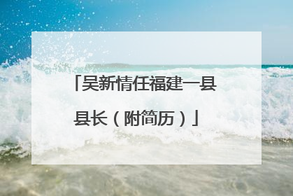 吴新情任福建一县县长（附简历）