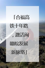 合福高铁十年路，激活闽赣皖发展新脉络