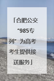 合肥公交“985专列”为高考考生提供接送服务