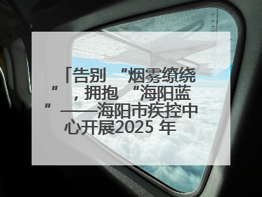 告别 “烟雾缭绕”，拥抱 “海阳蓝”——海阳市疾控中心开展2025 年无烟宣传“海阳特色”实践记录