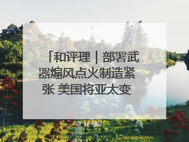 和评理｜部署武器煽风点火制造紧张 美国将亚太变成“火药桶”