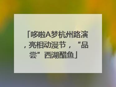 哆啦A梦杭州路演，亮相动漫节，“品尝”西湖醋鱼