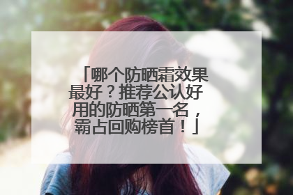 哪个防晒霜效果最好？推荐公认好用的防晒第一名，霸占回购榜首！