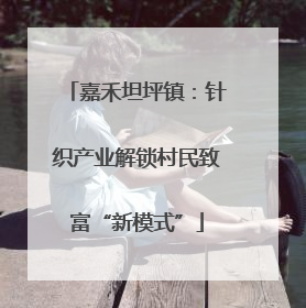 嘉禾坦坪镇：针织产业解锁村民致富“新模式”