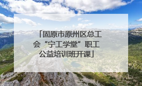 固原市原州区总工会“宁工学堂”职工公益培训班开课