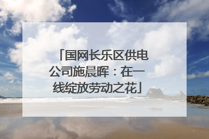 国网长乐区供电公司施晨晖：在一线绽放劳动之花