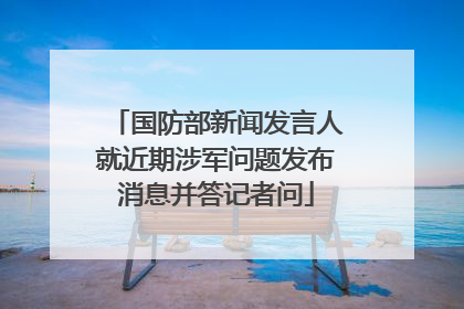 国防部新闻发言人就近期涉军问题发布消息并答记者问