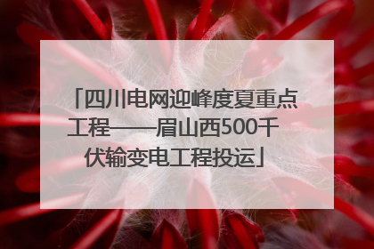四川电网迎峰度夏重点工程——眉山西500千伏输变电工程投运