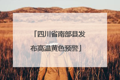 四川省南部县发布高温黄色预警