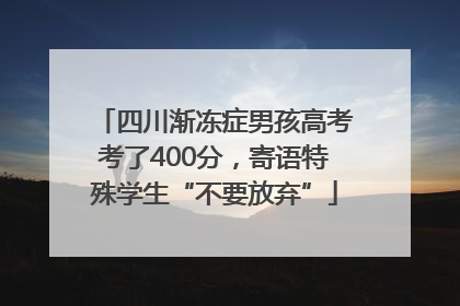 四川渐冻症男孩高考考了400分，寄语特殊学生“不要放弃”
