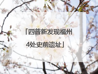四普新发现福州4处史前遗址